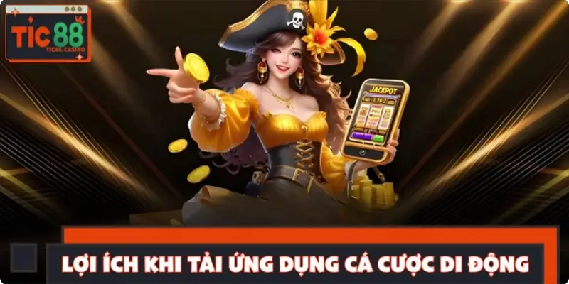 Lợi ích nổi bật khi bet thủ tải ứng dụng cá cược di động