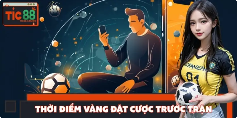 Thời Điểm Vàng Đặt Cược Trước Trận - Tăng Tỷ Lệ Thắng 100%